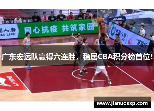 广东宏远队赢得六连胜，稳居CBA积分榜首位！